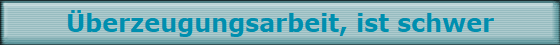 �berzeugungsarbeit, ist schwer