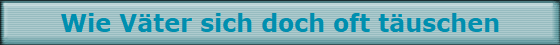 Wie V�ter sich doch oft t�uschen