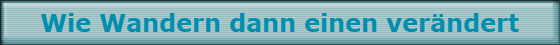 Wie Wandern dann einen ver�ndert